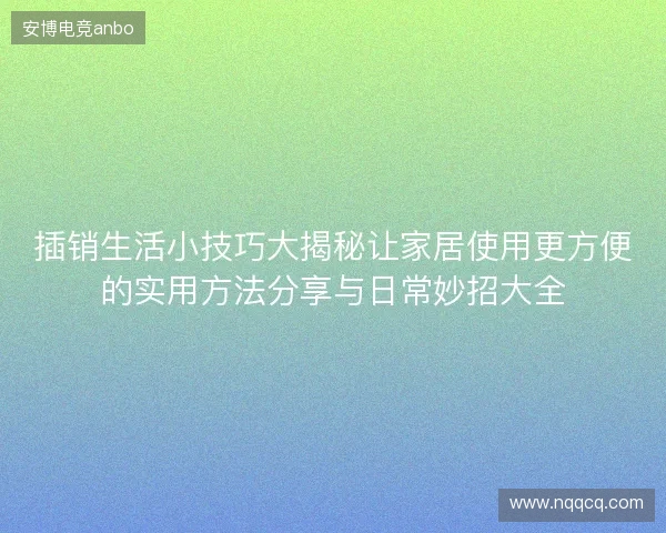 插销生活小技巧大揭秘让家居使用更方便的实用方法分享与日常妙招大全
