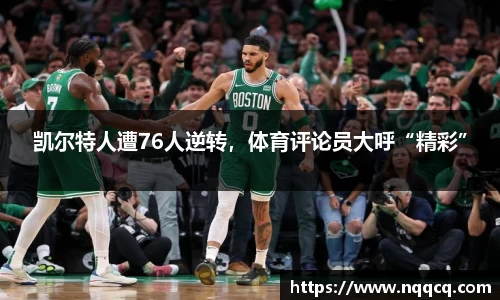 凯尔特人遭76人逆转，体育评论员大呼“精彩”