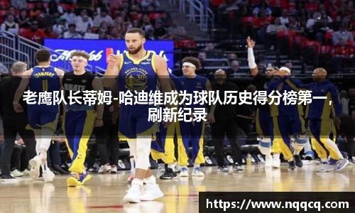老鹰队长蒂姆-哈迪维成为球队历史得分榜第一，刷新纪录