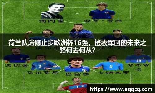 荷兰队遗憾止步欧洲杯16强，橙衣军团的未来之路何去何从？