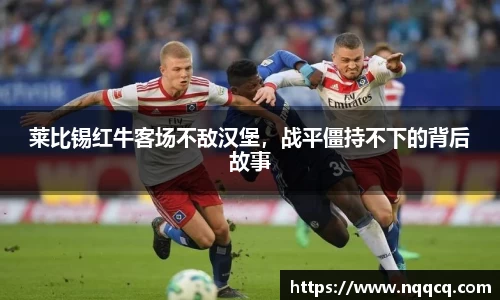 莱比锡红牛客场不敌汉堡，战平僵持不下的背后故事
